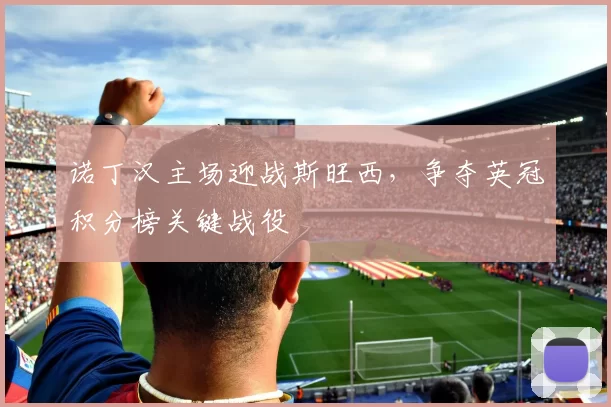 诺丁汉主场迎战斯旺西，争夺英冠积分榜关键战役