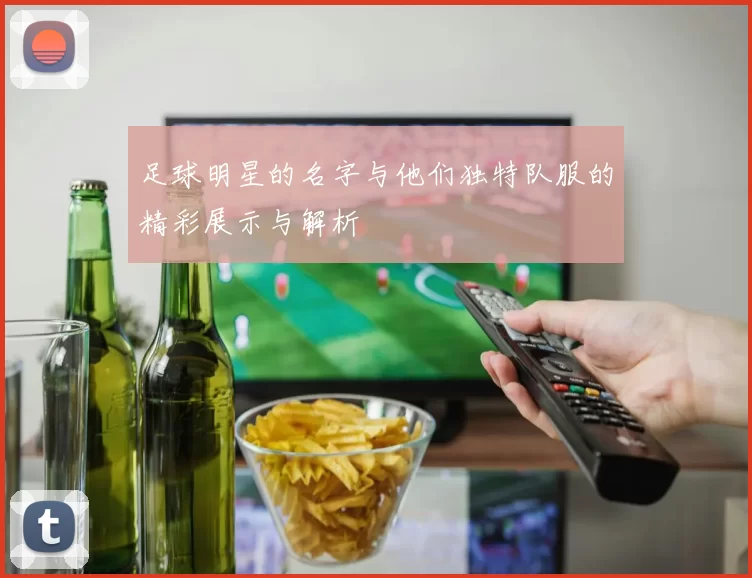 足球明星的名字与他们独特队服的精彩展示与解析