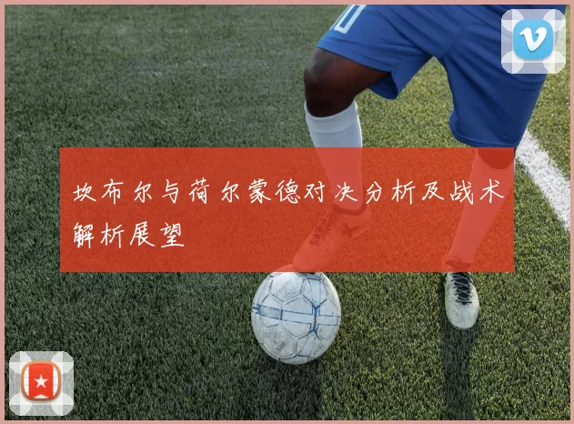 坎布尔与荷尔蒙德对决分析及战术解析展望