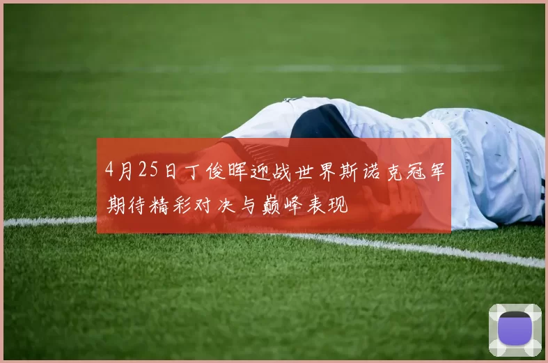 4月25日丁俊晖迎战世界斯诺克冠军期待精彩对决与巅峰表现