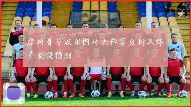 摩纳哥与波尔图对决阵容分析及球员表现预测