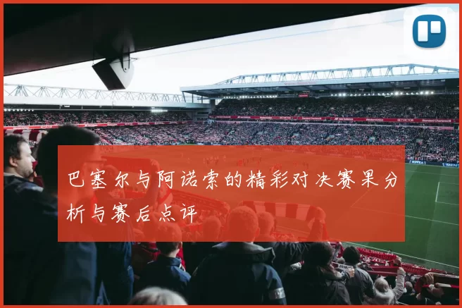巴塞尔与阿诺索的精彩对决赛果分析与赛后点评