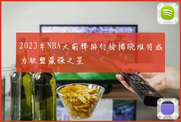 2023年NBA大前锋排行榜揭晓谁将成为联盟最强之星